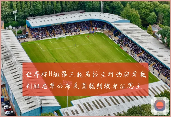世界杯H组第三轮乌拉圭对西班牙裁判组名单公布美国裁判埃尔法思主裁判