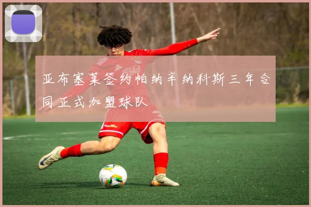 亚布塞莱签约帕纳辛纳科斯三年合同正式加盟球队