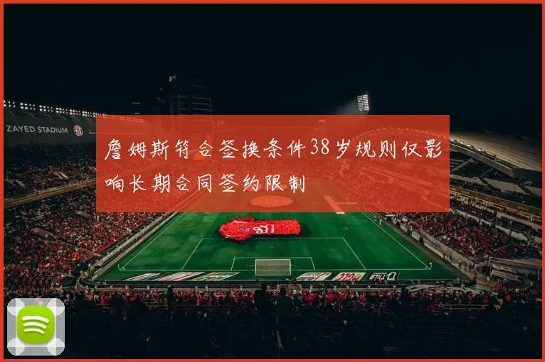 詹姆斯符合签换条件38岁规则仅影响长期合同签约限制