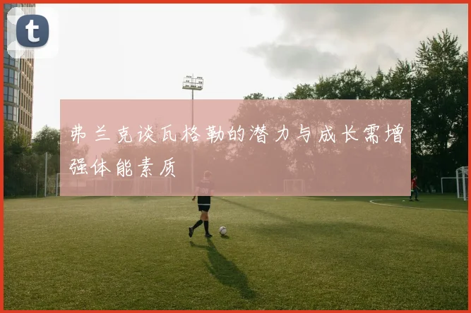 弗兰克谈瓦格勒的潜力与成长需增强体能素质