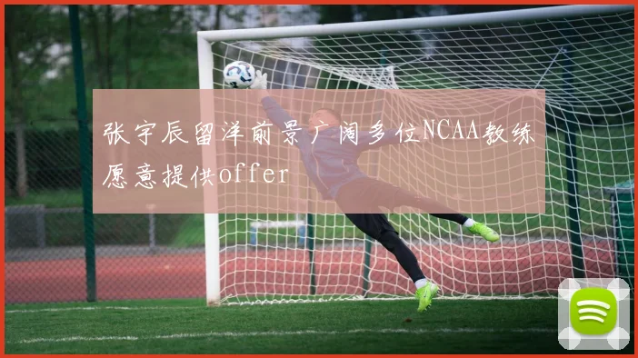张宇辰留洋前景广阔多位NCAA教练愿意提供offer